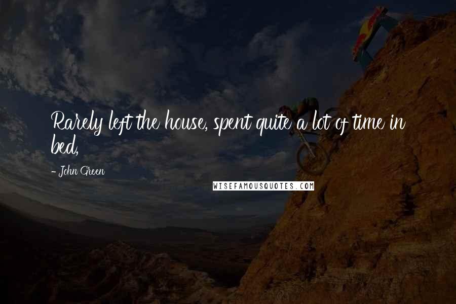 John Green Quotes: Rarely left the house, spent quite a lot of time in bed,