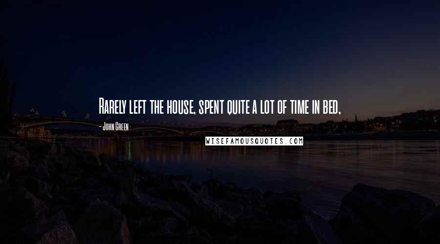 John Green Quotes: Rarely left the house, spent quite a lot of time in bed,