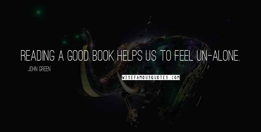 John Green Quotes: Reading a good book helps us to feel un-alone.