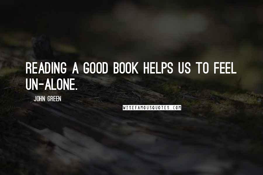 John Green Quotes: Reading a good book helps us to feel un-alone.