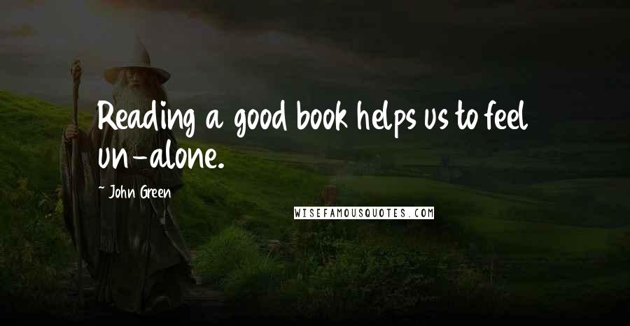 John Green Quotes: Reading a good book helps us to feel un-alone.
