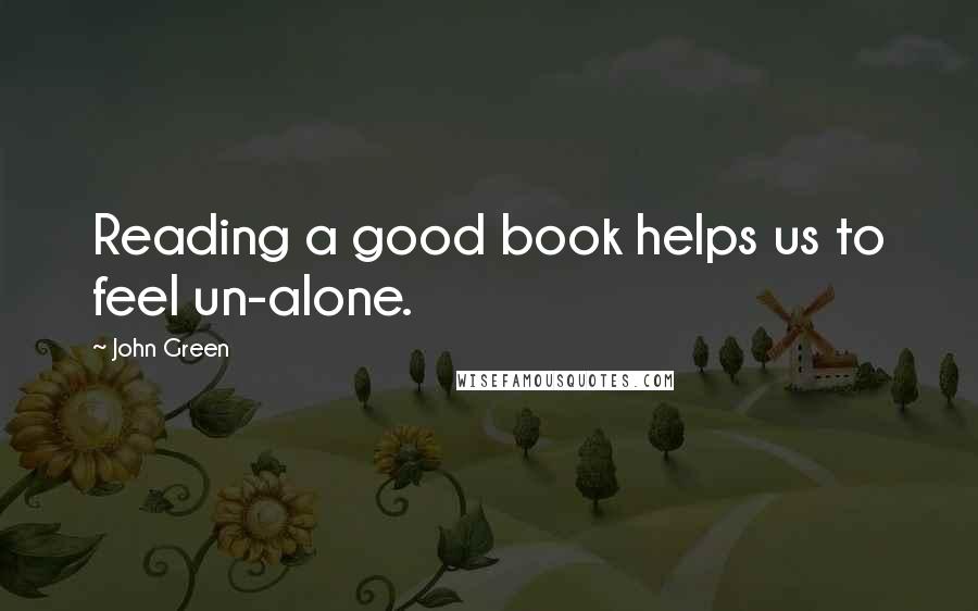 John Green Quotes: Reading a good book helps us to feel un-alone.