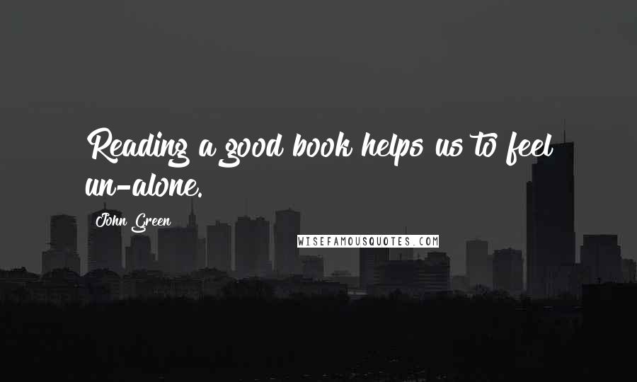 John Green Quotes: Reading a good book helps us to feel un-alone.