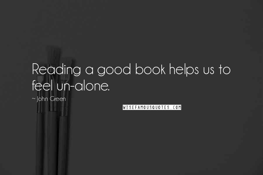 John Green Quotes: Reading a good book helps us to feel un-alone.
