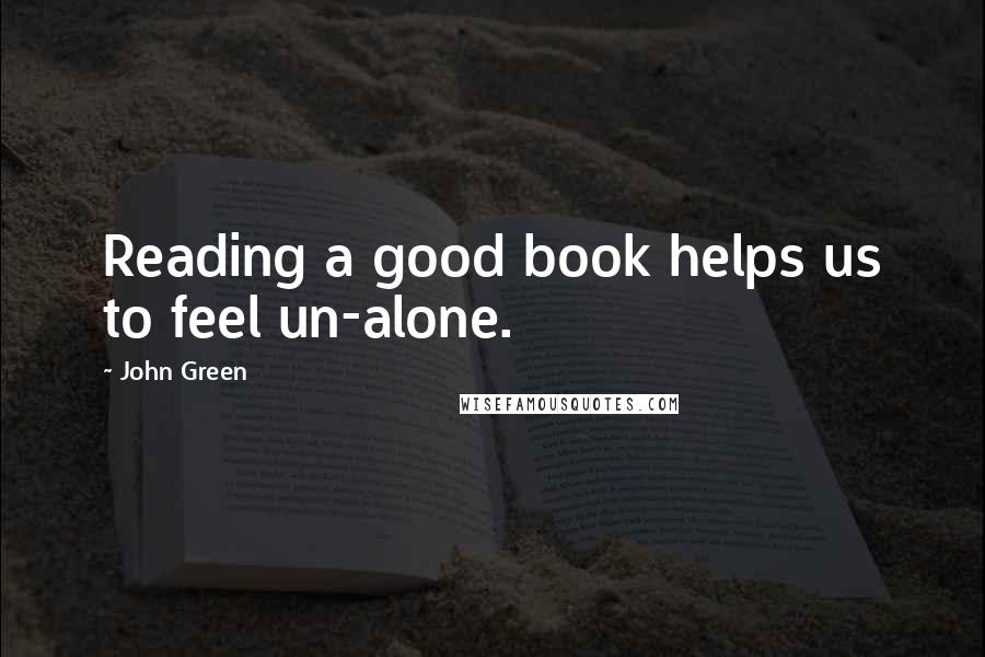 John Green Quotes: Reading a good book helps us to feel un-alone.