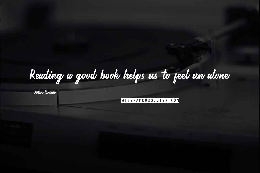 John Green Quotes: Reading a good book helps us to feel un-alone.