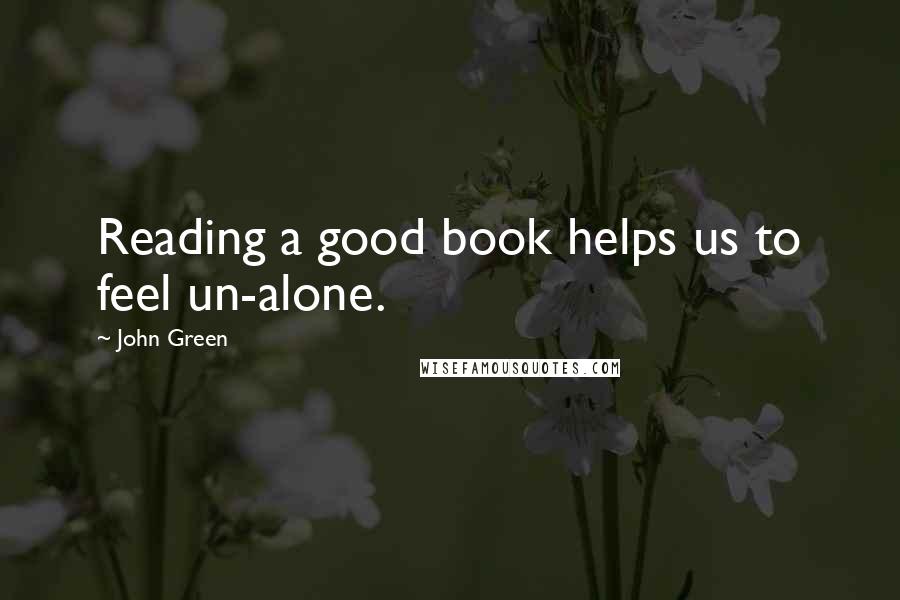 John Green Quotes: Reading a good book helps us to feel un-alone.