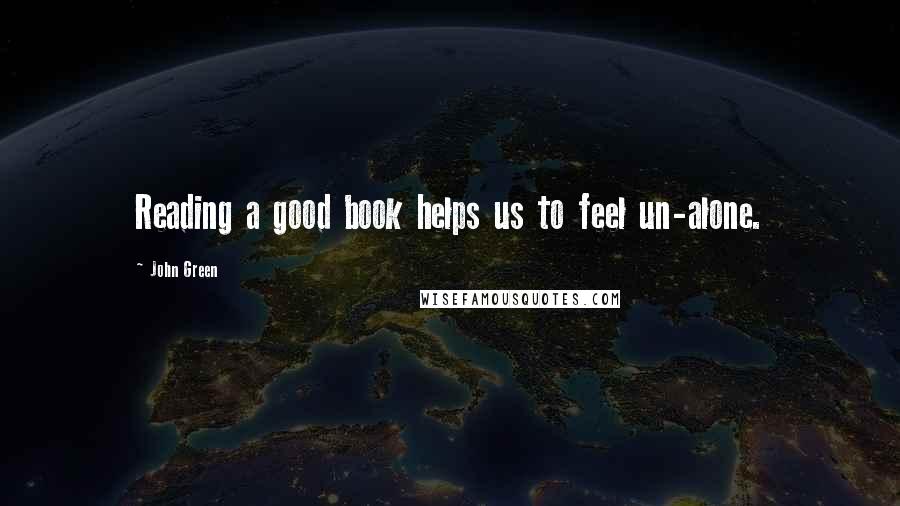 John Green Quotes: Reading a good book helps us to feel un-alone.