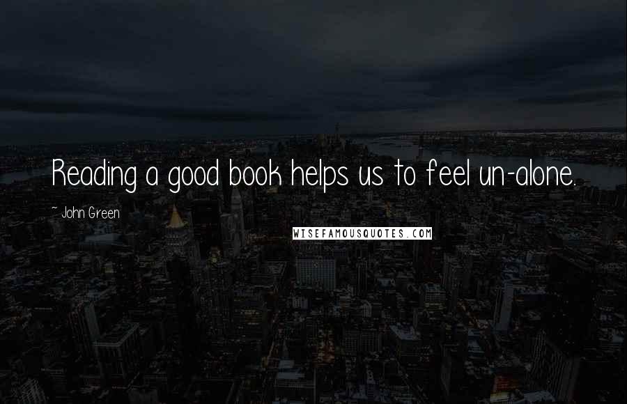 John Green Quotes: Reading a good book helps us to feel un-alone.