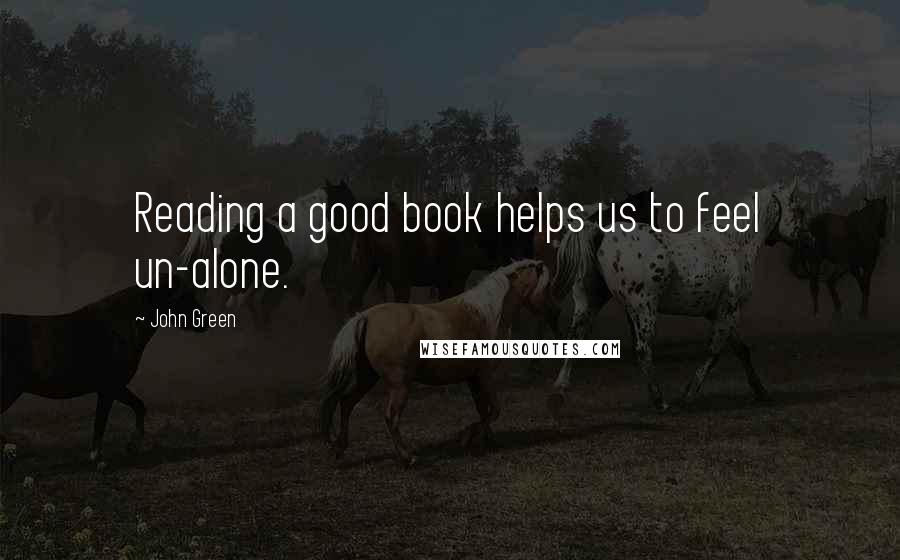 John Green Quotes: Reading a good book helps us to feel un-alone.