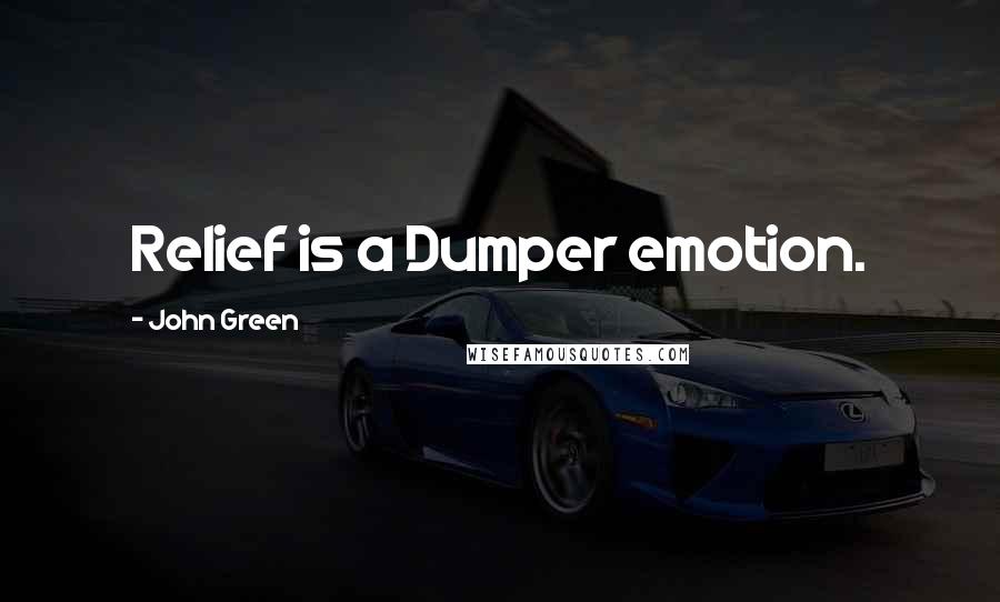 John Green Quotes: Relief is a Dumper emotion.