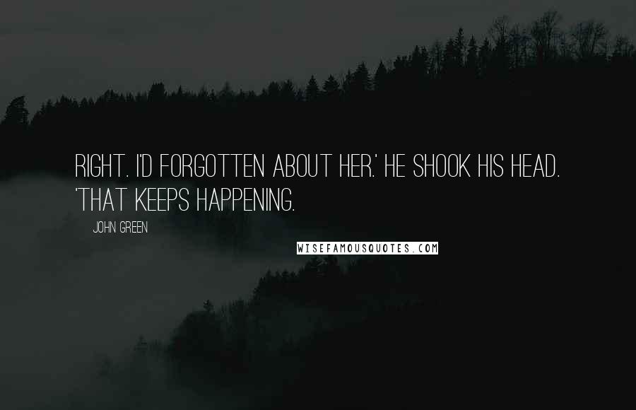 John Green Quotes: Right. I'd forgotten about her.' He shook his head. 'That keeps happening.