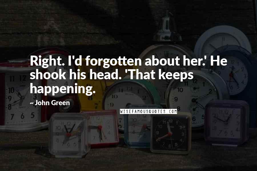 John Green Quotes: Right. I'd forgotten about her.' He shook his head. 'That keeps happening.