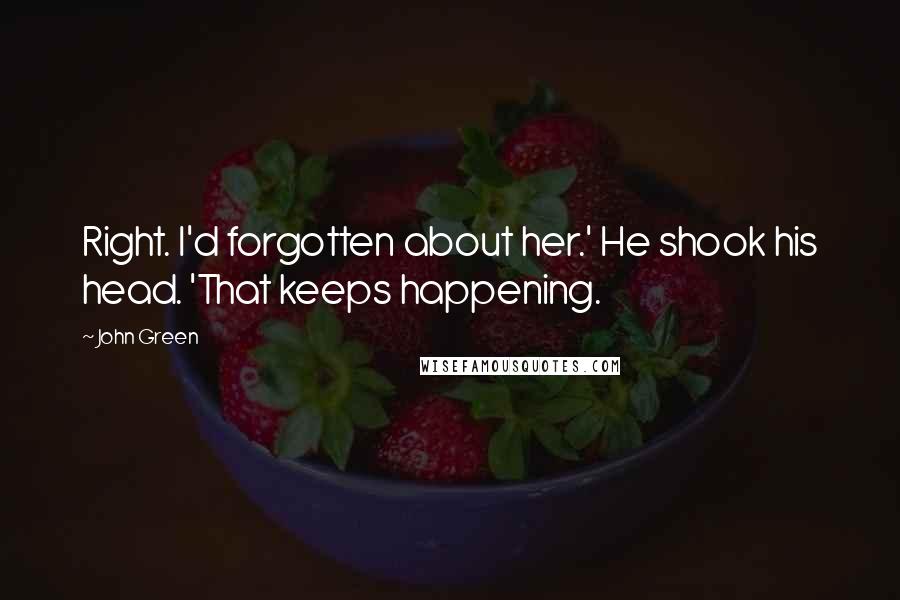 John Green Quotes: Right. I'd forgotten about her.' He shook his head. 'That keeps happening.
