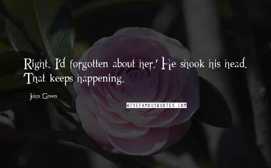 John Green Quotes: Right. I'd forgotten about her.' He shook his head. 'That keeps happening.