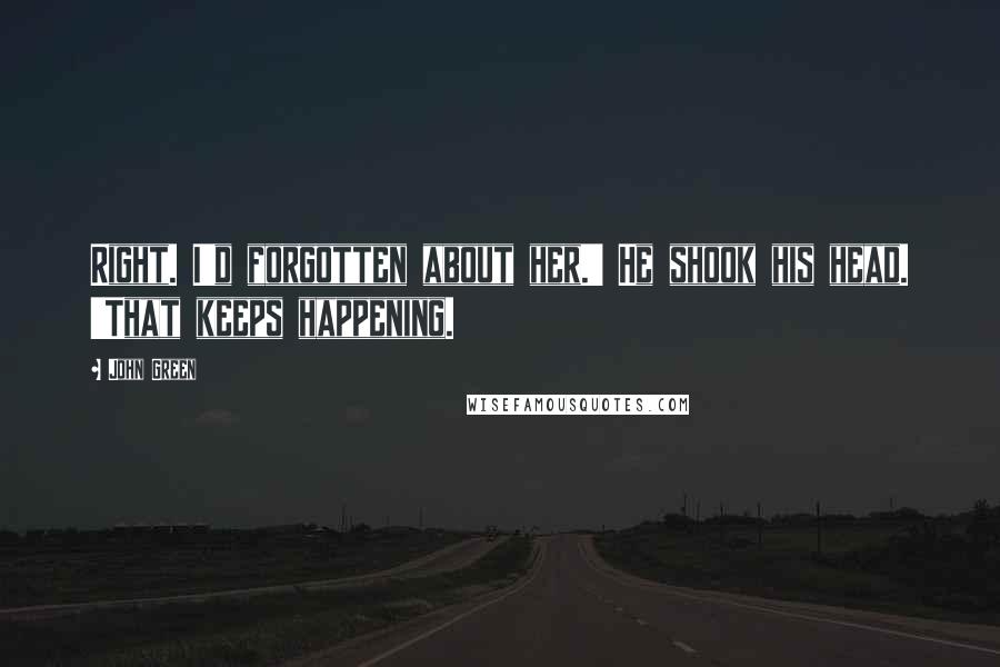 John Green Quotes: Right. I'd forgotten about her.' He shook his head. 'That keeps happening.