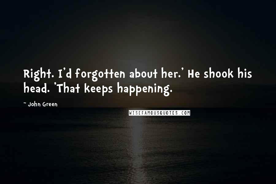 John Green Quotes: Right. I'd forgotten about her.' He shook his head. 'That keeps happening.