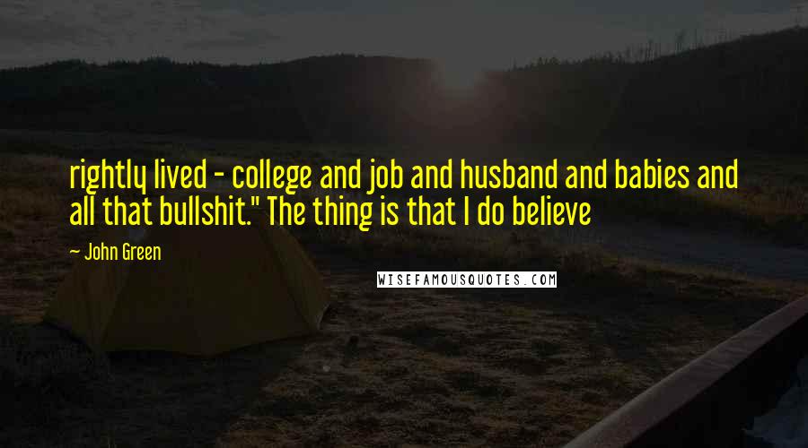 John Green Quotes: rightly lived - college and job and husband and babies and all that bullshit." The thing is that I do believe