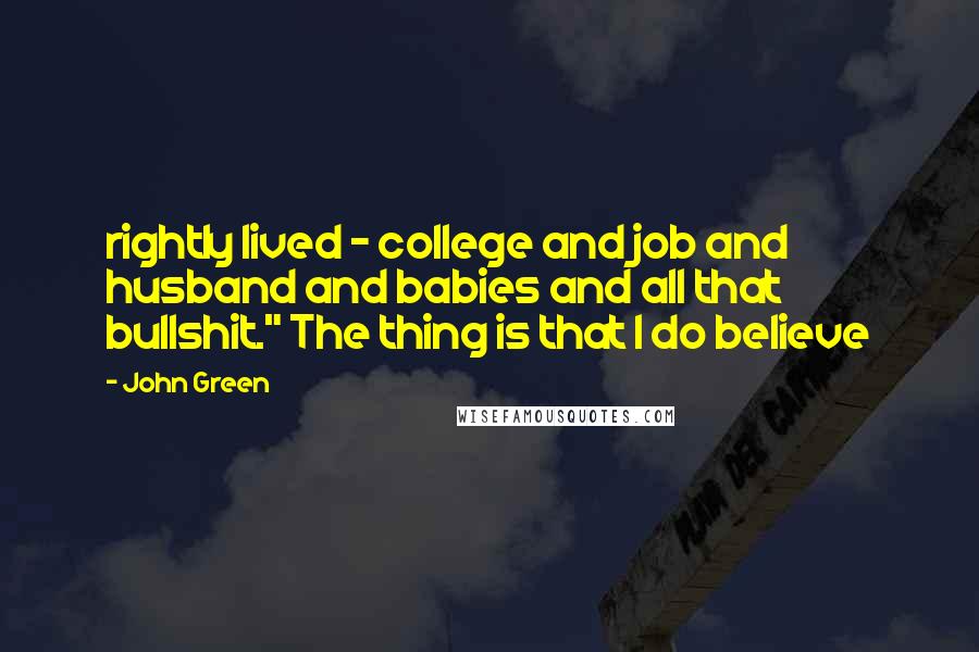 John Green Quotes: rightly lived - college and job and husband and babies and all that bullshit." The thing is that I do believe