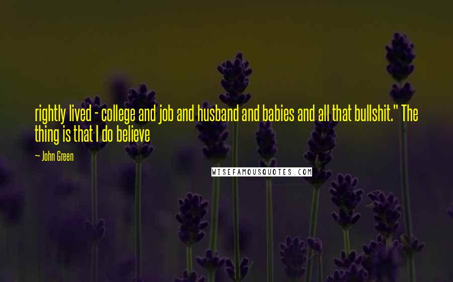 John Green Quotes: rightly lived - college and job and husband and babies and all that bullshit." The thing is that I do believe