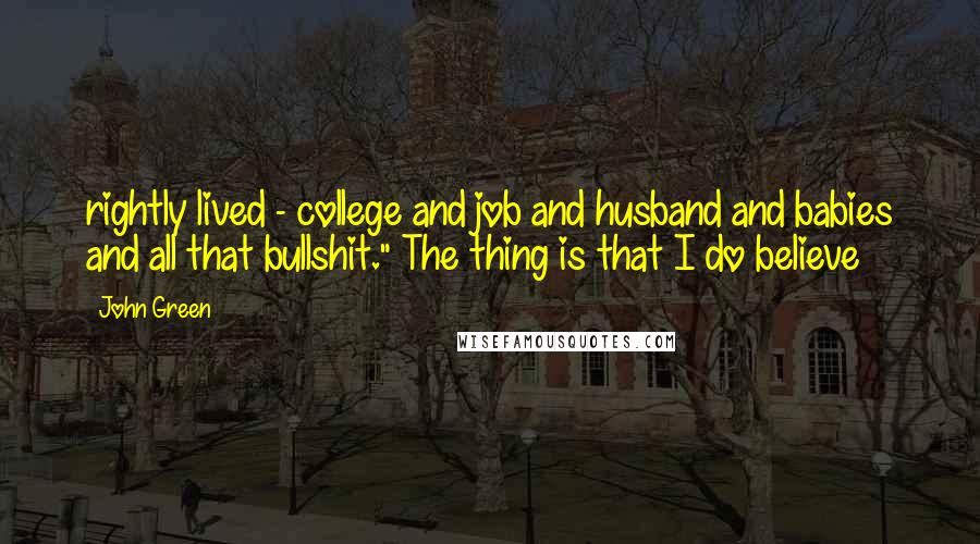 John Green Quotes: rightly lived - college and job and husband and babies and all that bullshit." The thing is that I do believe