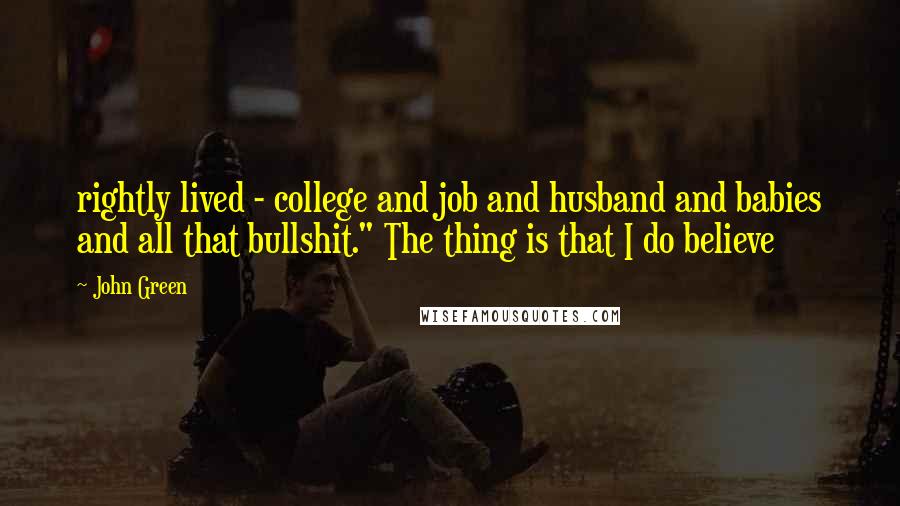 John Green Quotes: rightly lived - college and job and husband and babies and all that bullshit." The thing is that I do believe