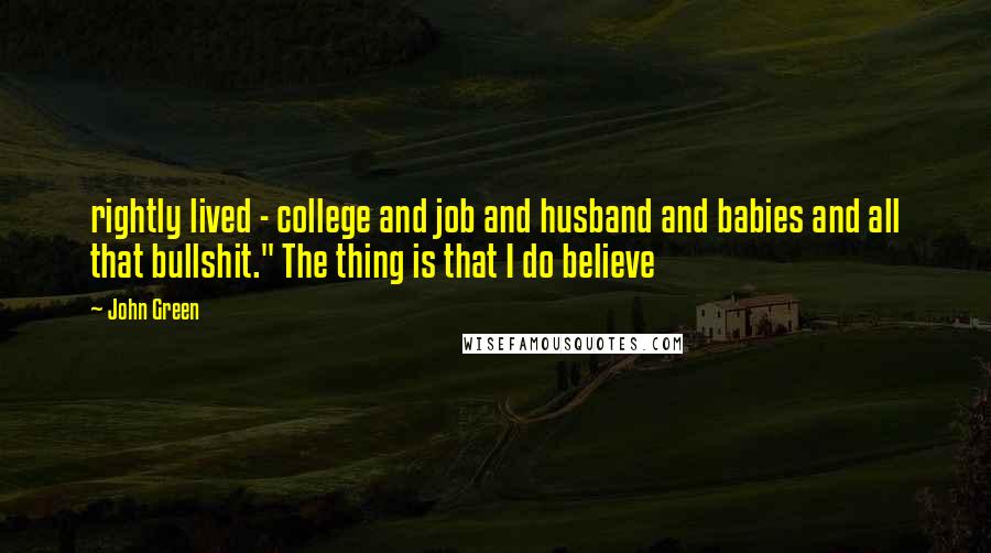 John Green Quotes: rightly lived - college and job and husband and babies and all that bullshit." The thing is that I do believe