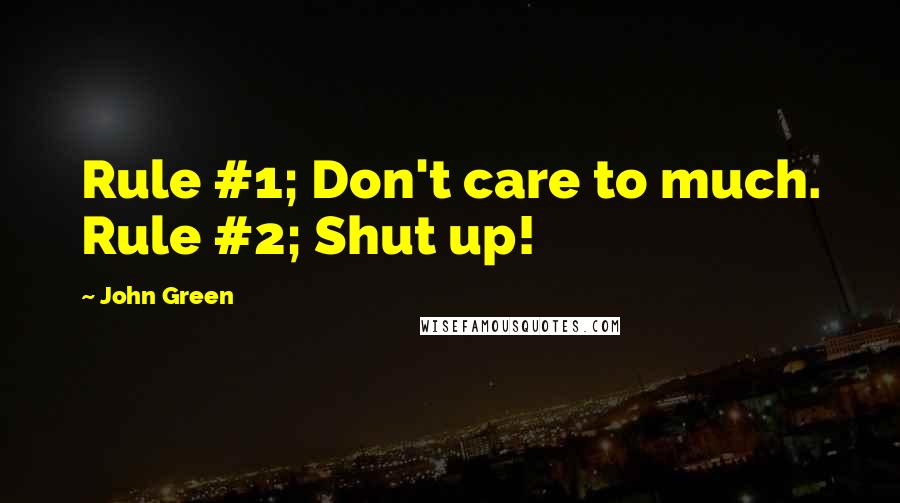 John Green Quotes: Rule #1; Don't care to much. Rule #2; Shut up!