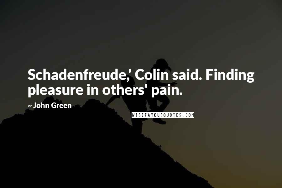 John Green Quotes: Schadenfreude,' Colin said. Finding pleasure in others' pain.