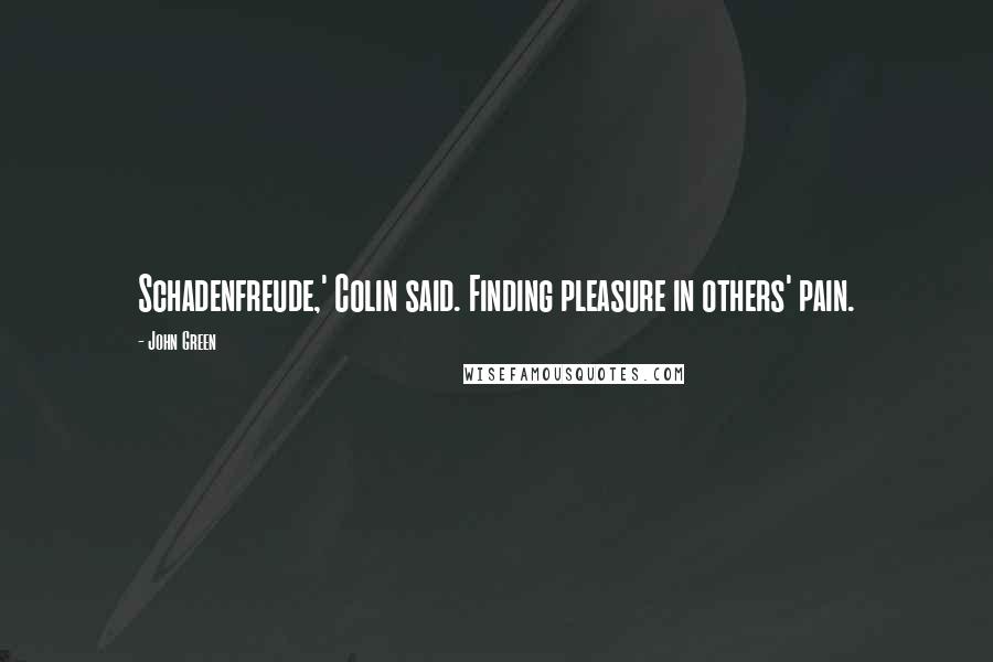 John Green Quotes: Schadenfreude,' Colin said. Finding pleasure in others' pain.