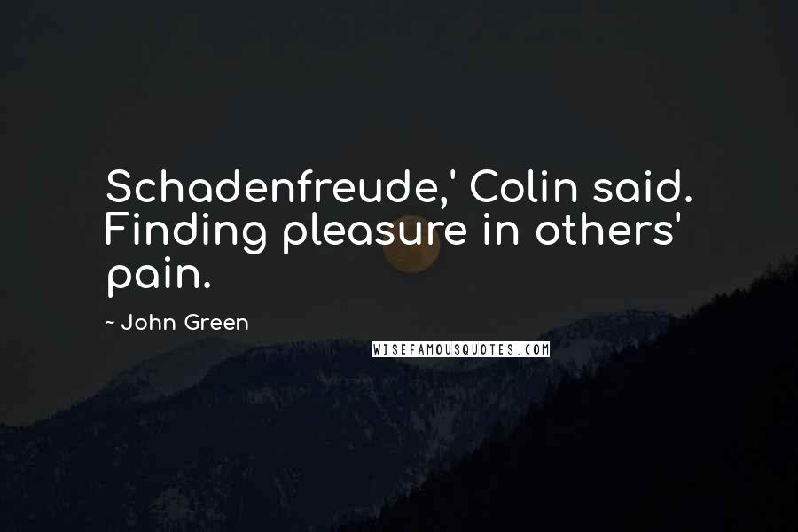 John Green Quotes: Schadenfreude,' Colin said. Finding pleasure in others' pain.