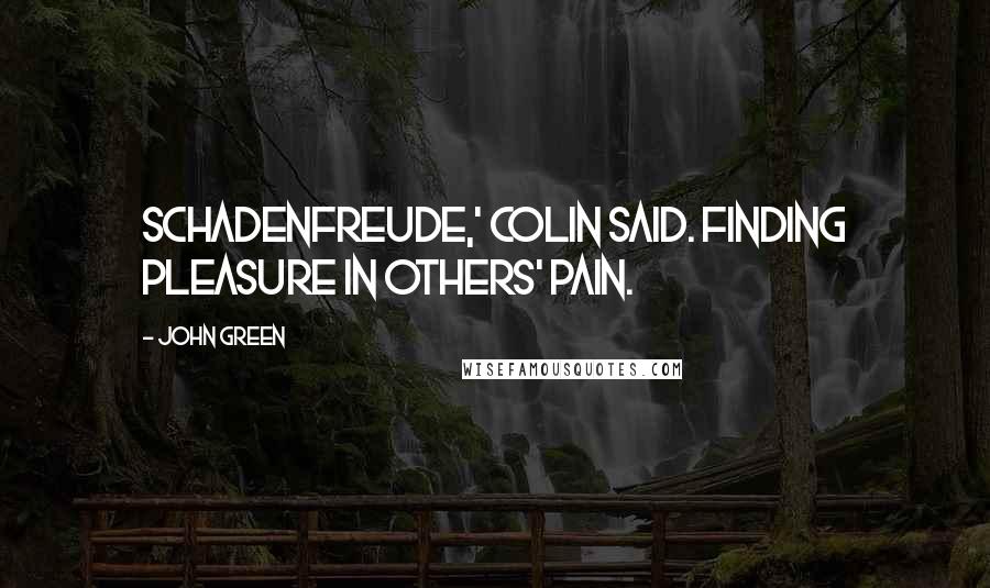 John Green Quotes: Schadenfreude,' Colin said. Finding pleasure in others' pain.