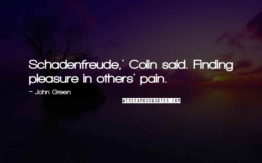 John Green Quotes: Schadenfreude,' Colin said. Finding pleasure in others' pain.