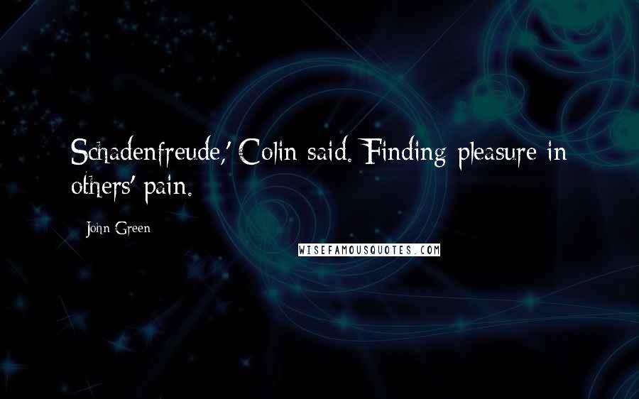John Green Quotes: Schadenfreude,' Colin said. Finding pleasure in others' pain.