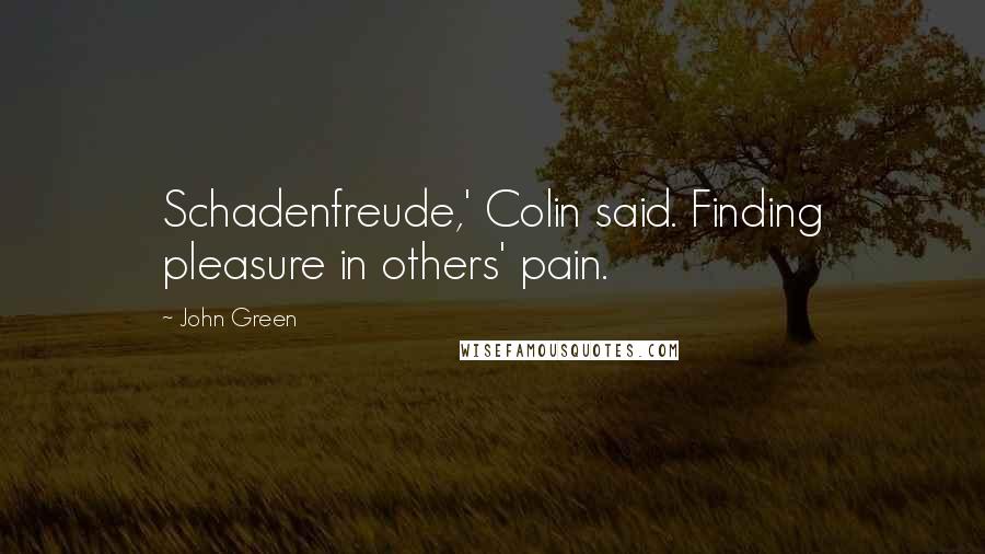 John Green Quotes: Schadenfreude,' Colin said. Finding pleasure in others' pain.