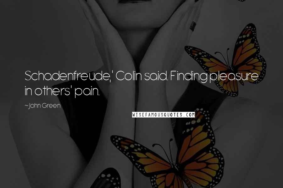 John Green Quotes: Schadenfreude,' Colin said. Finding pleasure in others' pain.
