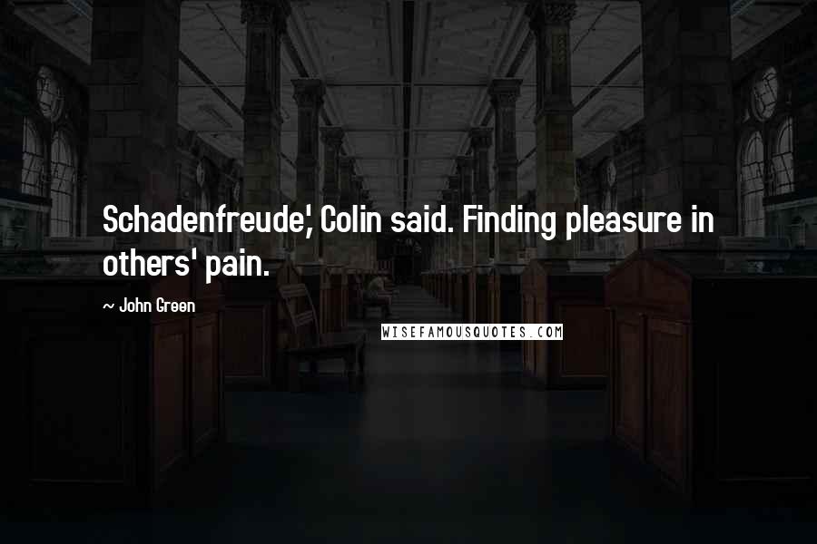 John Green Quotes: Schadenfreude,' Colin said. Finding pleasure in others' pain.