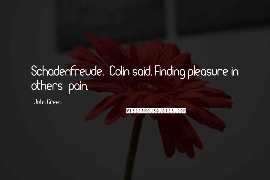 John Green Quotes: Schadenfreude,' Colin said. Finding pleasure in others' pain.