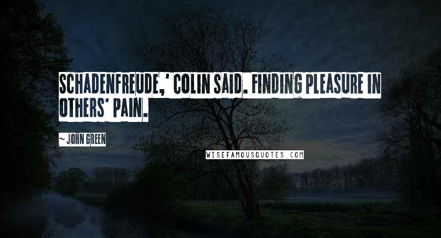 John Green Quotes: Schadenfreude,' Colin said. Finding pleasure in others' pain.