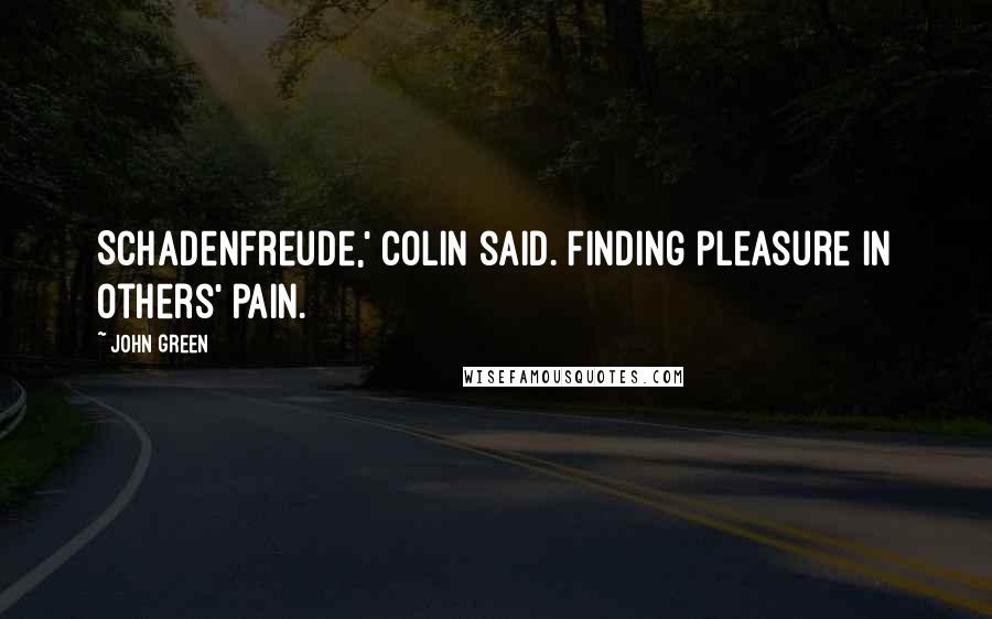 John Green Quotes: Schadenfreude,' Colin said. Finding pleasure in others' pain.