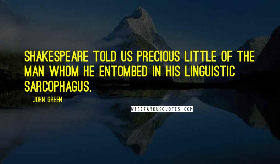 John Green Quotes: Shakespeare told us precious little of the man whom he entombed in his linguistic sarcophagus.