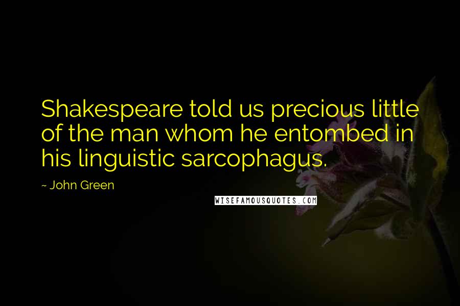 John Green Quotes: Shakespeare told us precious little of the man whom he entombed in his linguistic sarcophagus.