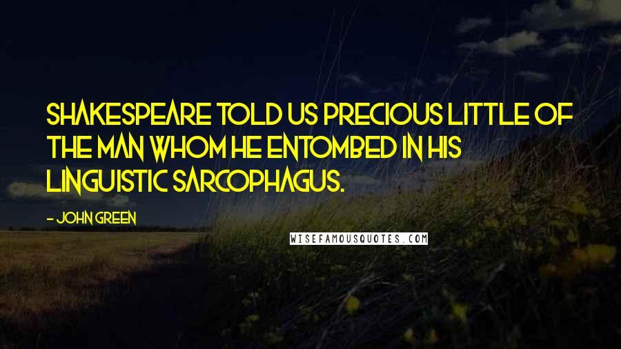 John Green Quotes: Shakespeare told us precious little of the man whom he entombed in his linguistic sarcophagus.