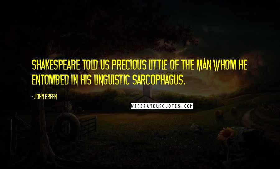 John Green Quotes: Shakespeare told us precious little of the man whom he entombed in his linguistic sarcophagus.