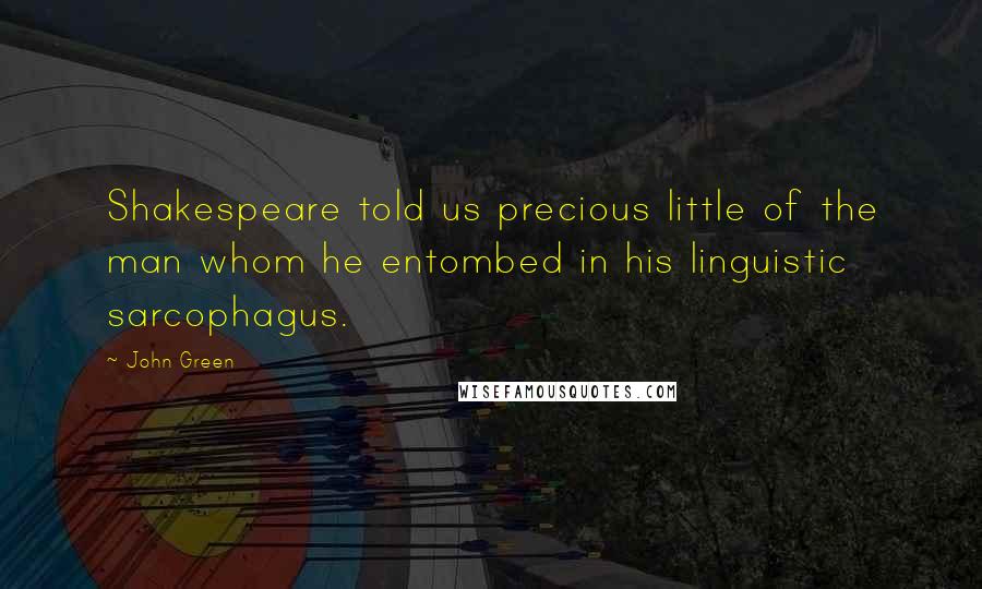 John Green Quotes: Shakespeare told us precious little of the man whom he entombed in his linguistic sarcophagus.