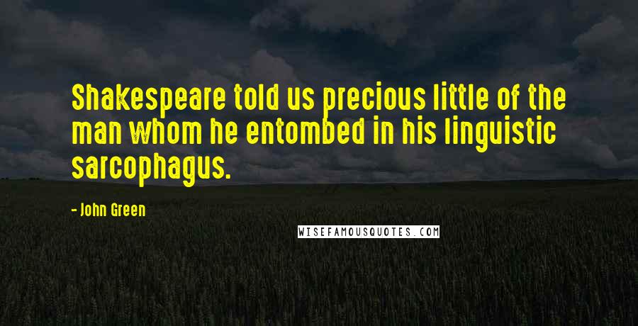 John Green Quotes: Shakespeare told us precious little of the man whom he entombed in his linguistic sarcophagus.