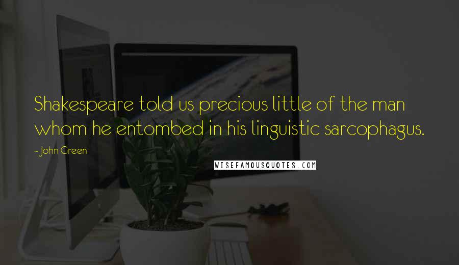 John Green Quotes: Shakespeare told us precious little of the man whom he entombed in his linguistic sarcophagus.