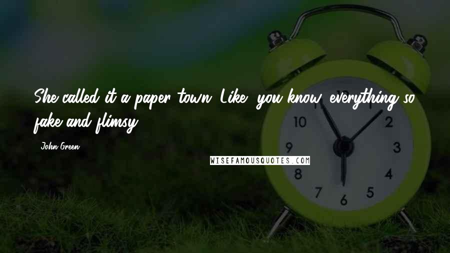John Green Quotes: She called it a paper town. Like, you know, everything so fake and flimsy.