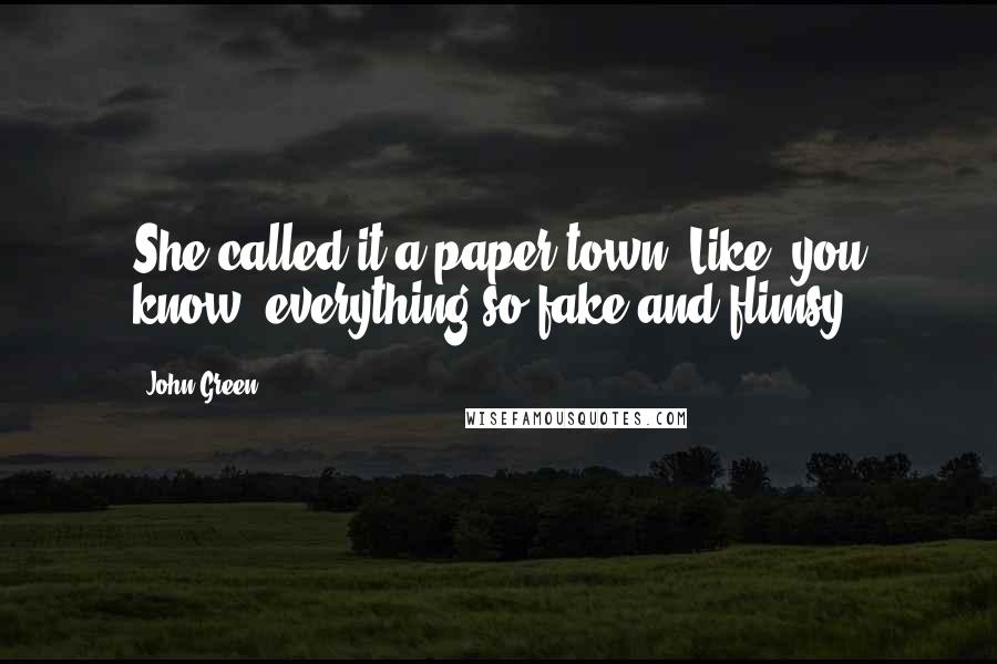 John Green Quotes: She called it a paper town. Like, you know, everything so fake and flimsy.