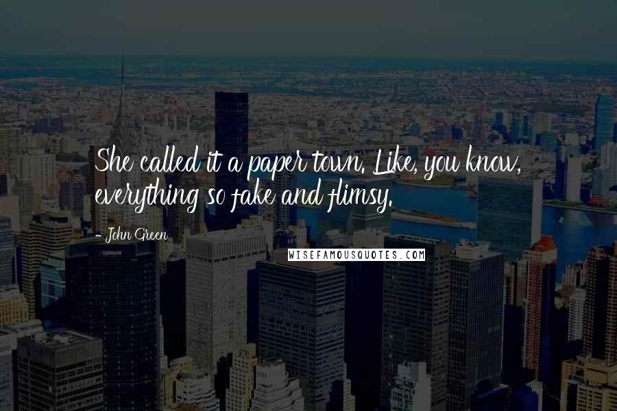 John Green Quotes: She called it a paper town. Like, you know, everything so fake and flimsy.